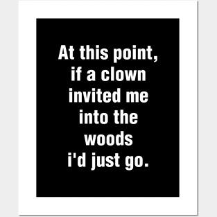 At This Point, If A Clown Invited Me Into The Woods I'd Just Go Posters and Art